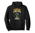 My Drinking Team Has Soccer Problem Hoodie - Fun Novelty Design Men Women - T-Shirt, Sweatshirt, Hoodie