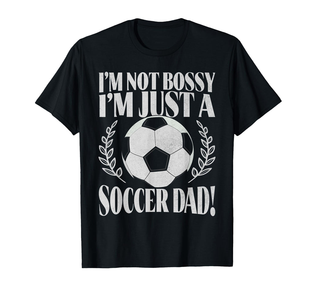 Im Not Bossy Im Just Soccer Dad T-Shirt - Casual Everyday Wear for Adults - T-Shirt, Sweatshirt, Hoodie