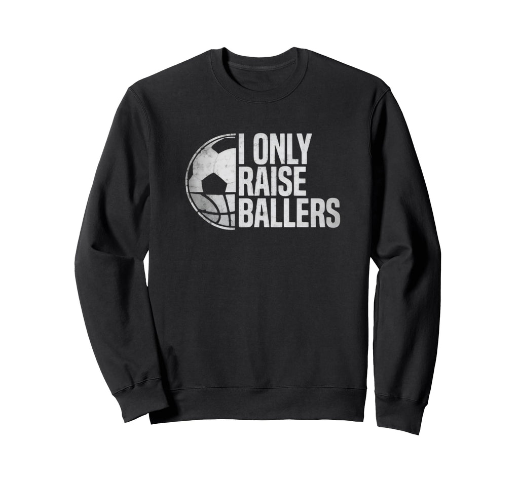 I Only Raise Ballers Funny Soccer Sweatshirt - Fun Novelty Design Unisex - T-Shirt, Sweatshirt, Hoodie