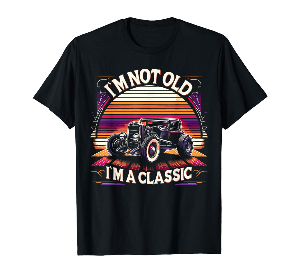 Im Not Old Im Car Hot Rod Dad T-Shirt - Fun Novelty Design Men Women - T-Shirt, Sweatshirt, Hoodie