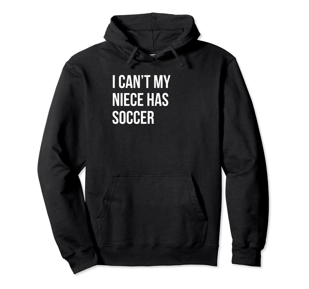 I Cant My Niece Has Soccer Funny Aunt Hoodie - Trendy Graphic Men Women - T-Shirt, Sweatshirt, Hoodie