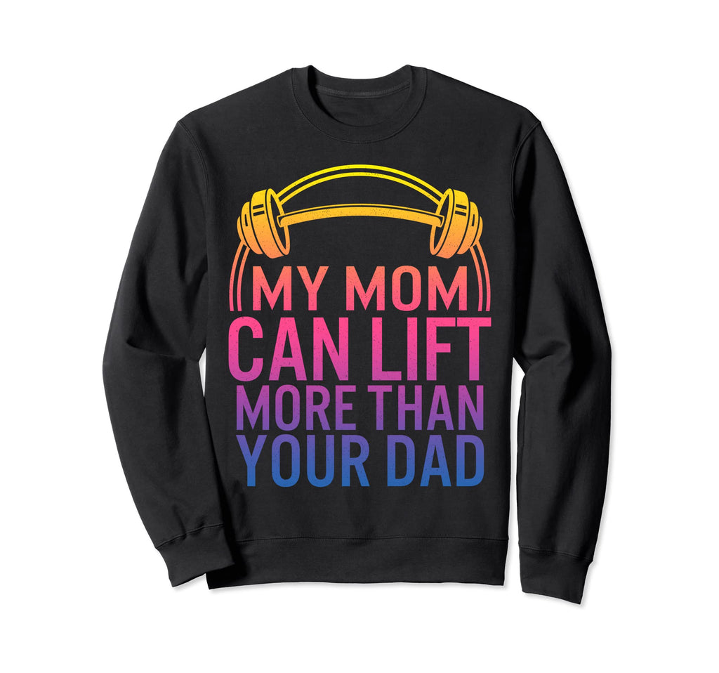 My Mom Can Lift More Than Your Dad Sweatshirt - Custom Art Print Men Women - T-Shirt, Sweatshirt, Hoodie