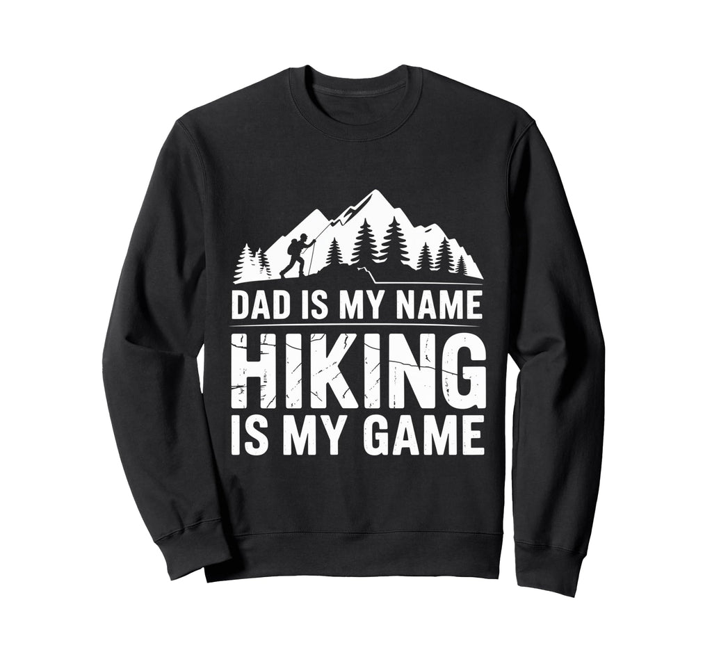 Funny Hiking Dad Is My Name Hiking Is Sweatshirt - Graphic Print Men Women - T-Shirt, Sweatshirt, Hoodie