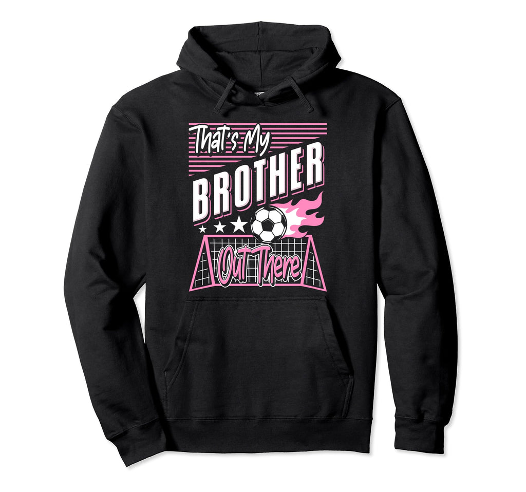 Thats My Brother Out There Soccer Sister Hoodie - Graphic Print Unisex - T-Shirt, Sweatshirt, Hoodie