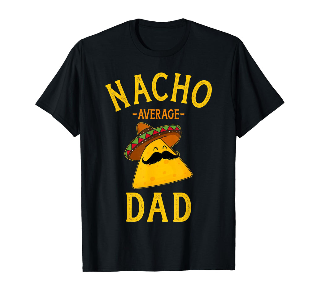 Nacho Average Dad Cinco De Mayo And T-Shirt - Unique Graphic Unisex - T-Shirt, Sweatshirt, Hoodie