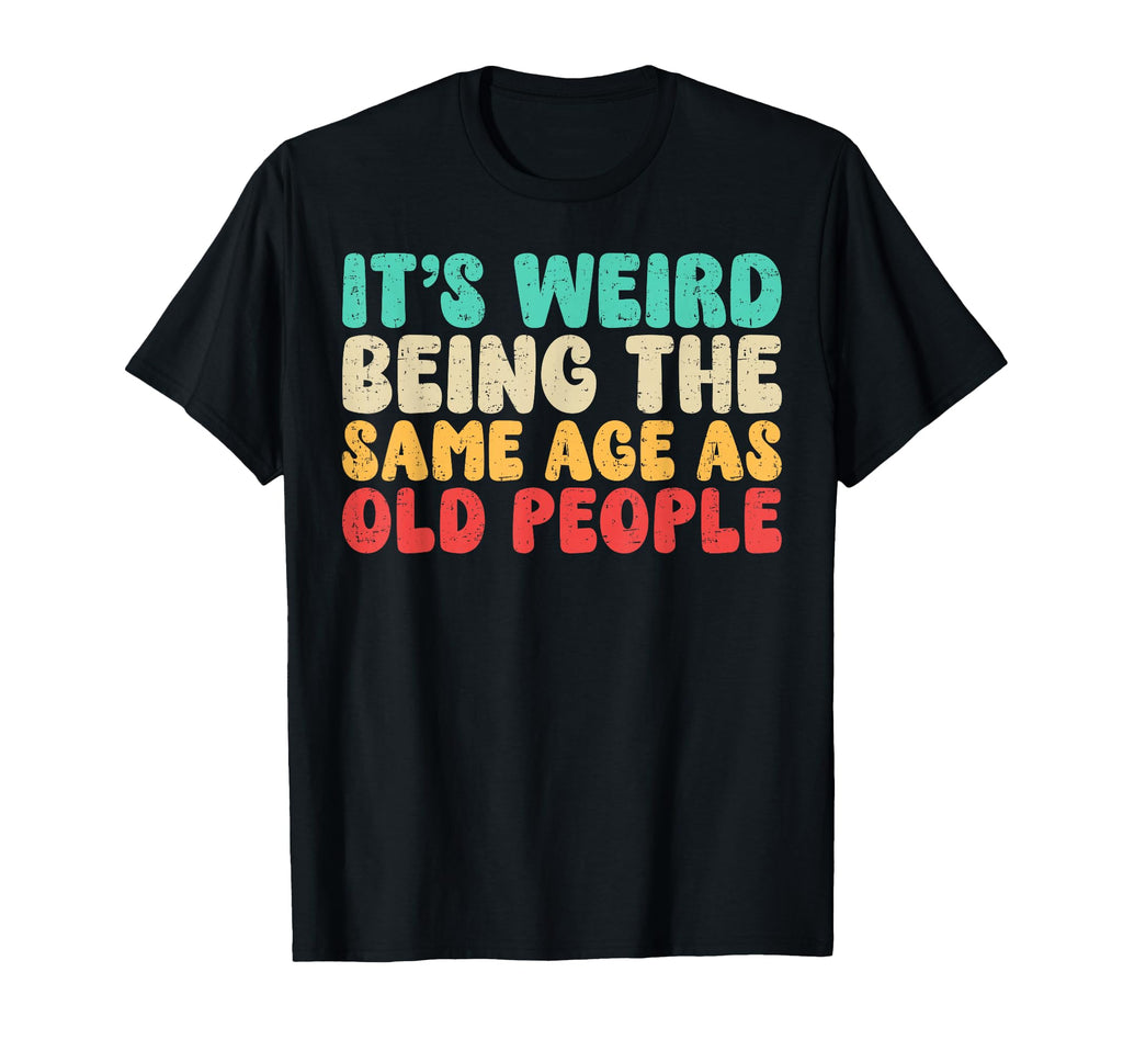 Its Weird Being Same Age As Old T-Shirt - Custom Art Print Men Women - T-Shirt, Sweatshirt, Hoodie
