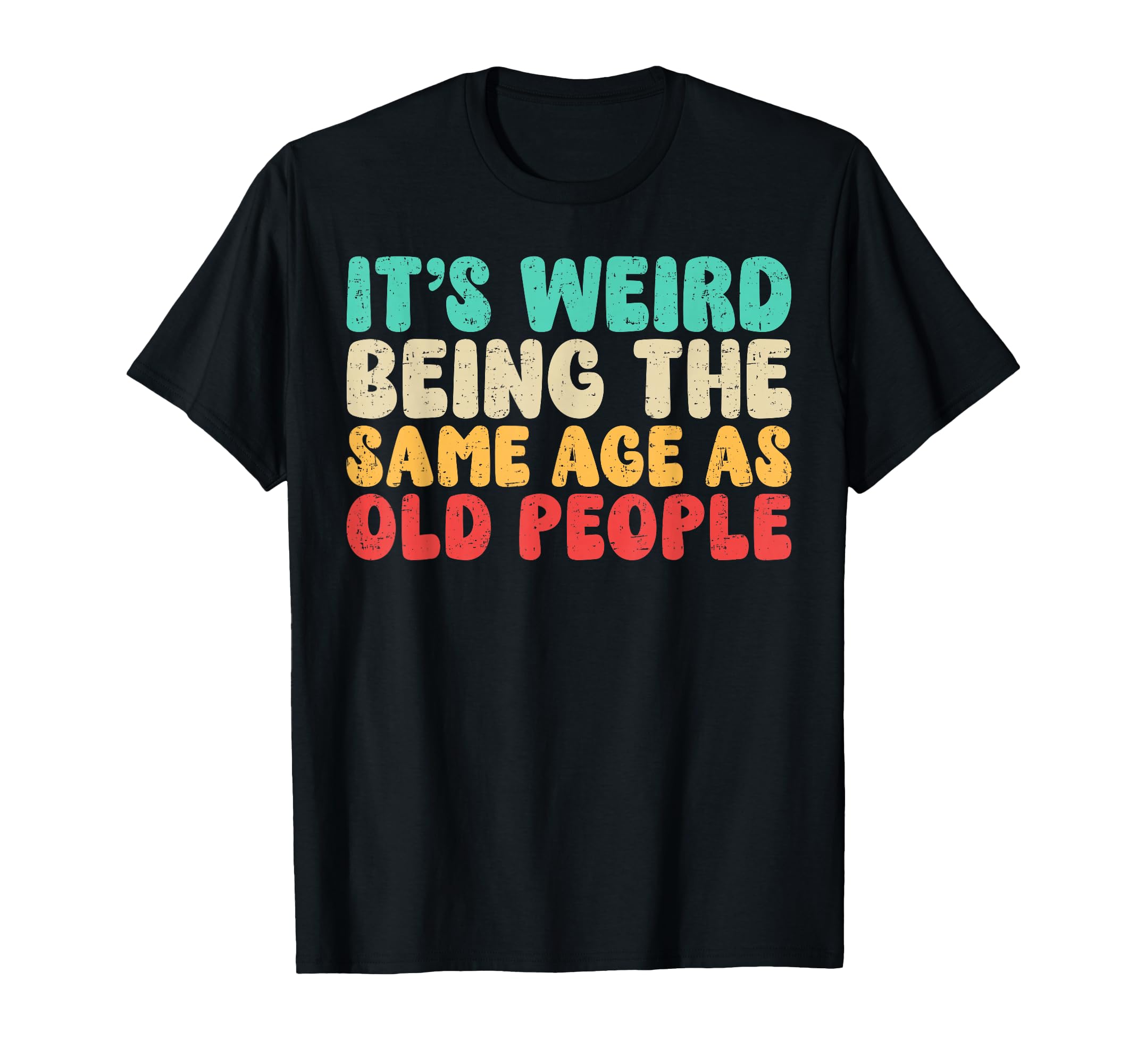 Its Weird Being Same Age As Old T-Shirt - Custom Art Print Men Women - T-Shirt, Sweatshirt, Hoodie