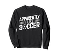 Apparently I Like Soccer Season Sweatshirt - Novelty Apparel for Adults - T-Shirt, Sweatshirt, Hoodie