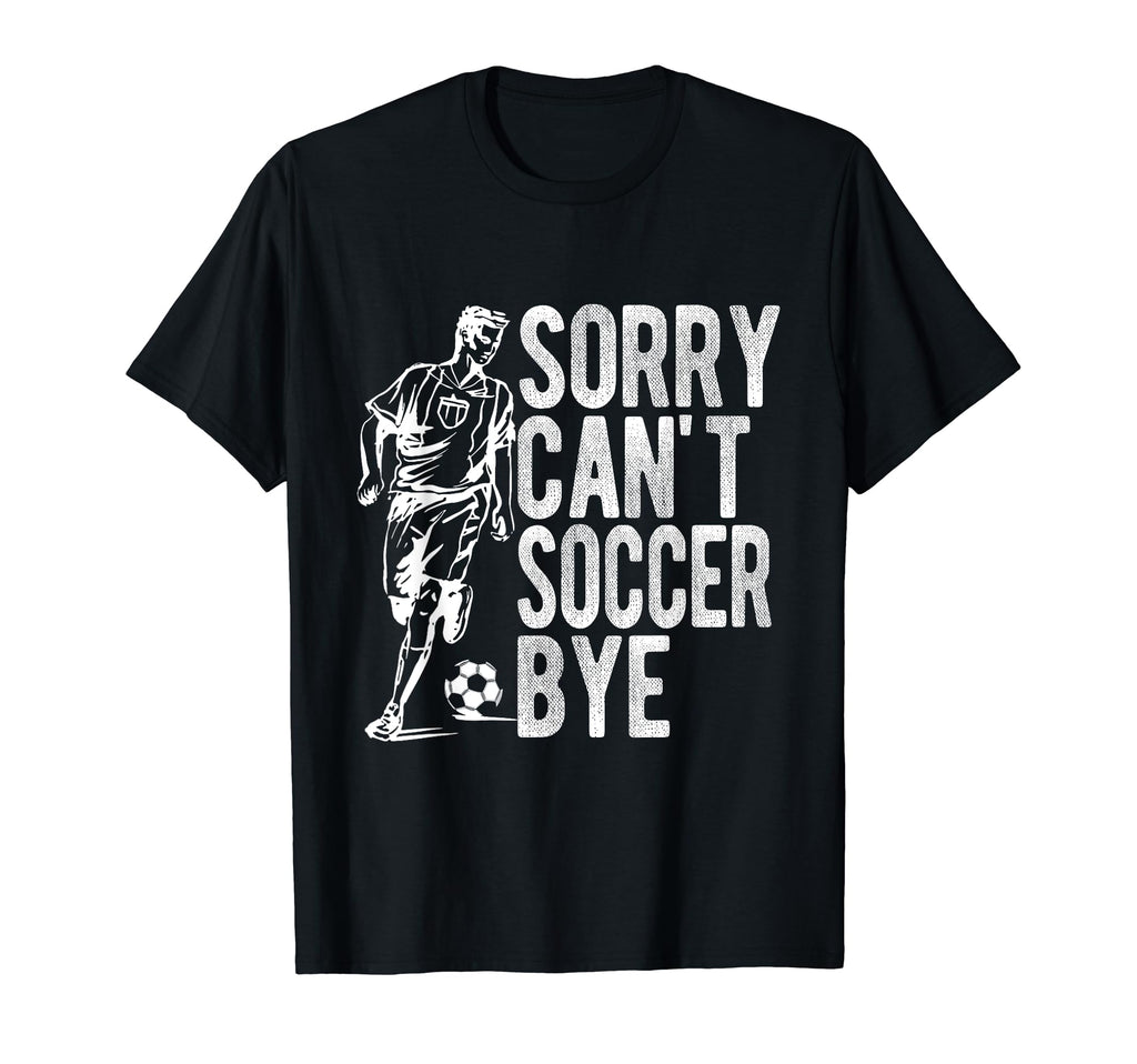 Sorry Cant Soccer Bye Funny Sport Gift T-Shirt - Trendy Graphic Unisex - T-Shirt, Sweatshirt, Hoodie