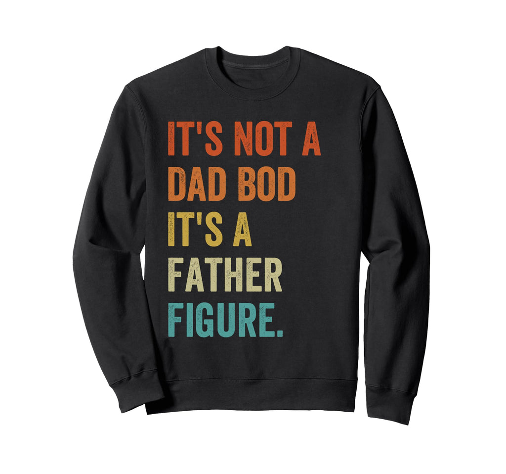 Its Not Dad Bod Its Father Figure Sweatshirt - Streetwear Style for Adults - T-Shirt, Sweatshirt, Hoodie