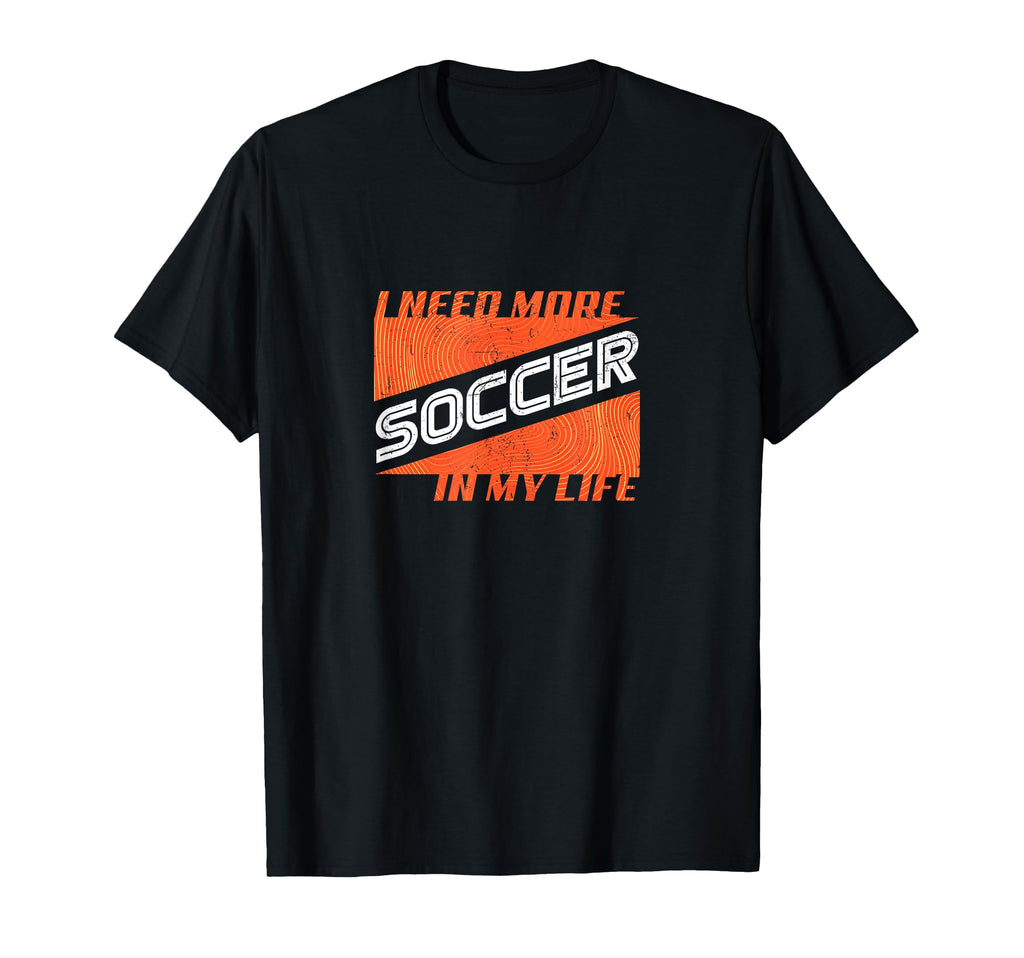 Funny I Need More Soccer My Life T-Shirt - Custom Art Print for Adults - T-Shirt, Sweatshirt, Hoodie