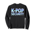 K Pop Security Mom Dad Funny Sweatshirt - Aesthetic Graphic Men Women - T-Shirt, Sweatshirt, Hoodie