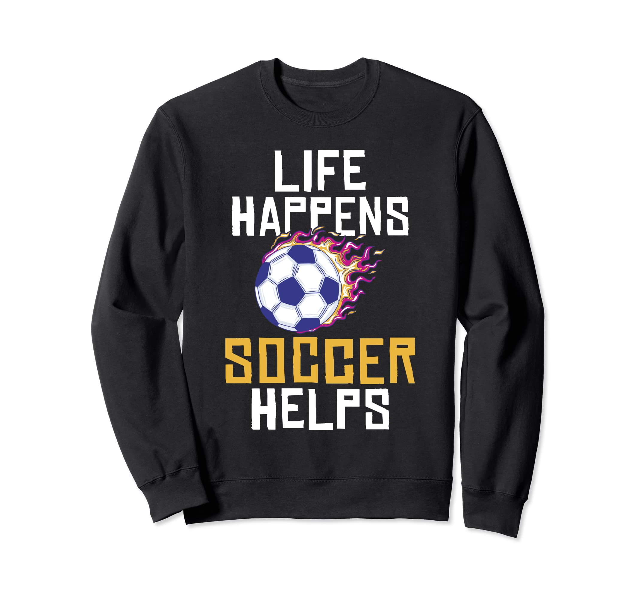 Life Happens Soccer Helps Soccer Sweatshirt - Fun Novelty Design Men Women - T-Shirt, Sweatshirt, Hoodie