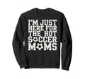 Im Just Here Hot Soccer Moms Sweatshirt - Fun Novelty Design for Adults - T-Shirt, Sweatshirt, Hoodie
