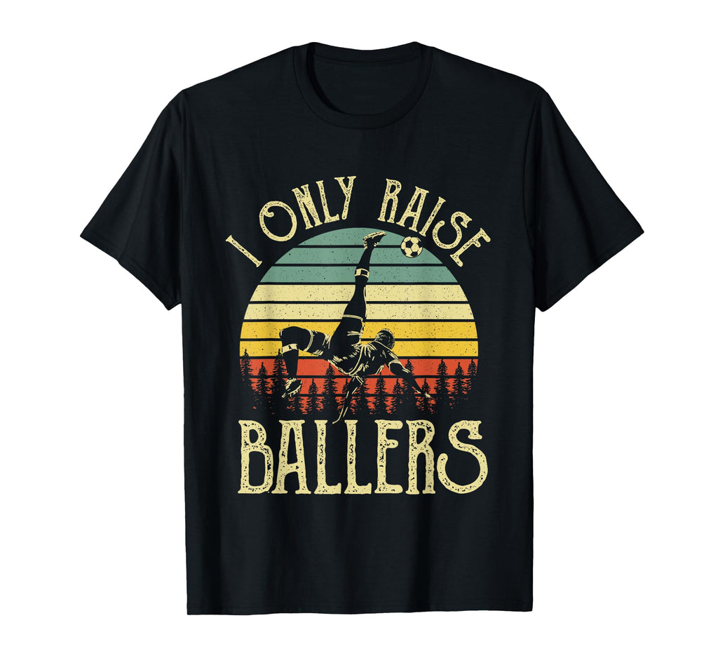 I Only Raise Ballers Funny Soccer Player T-Shirt - Trendy Graphic Unisex - T-Shirt, Sweatshirt, Hoodie