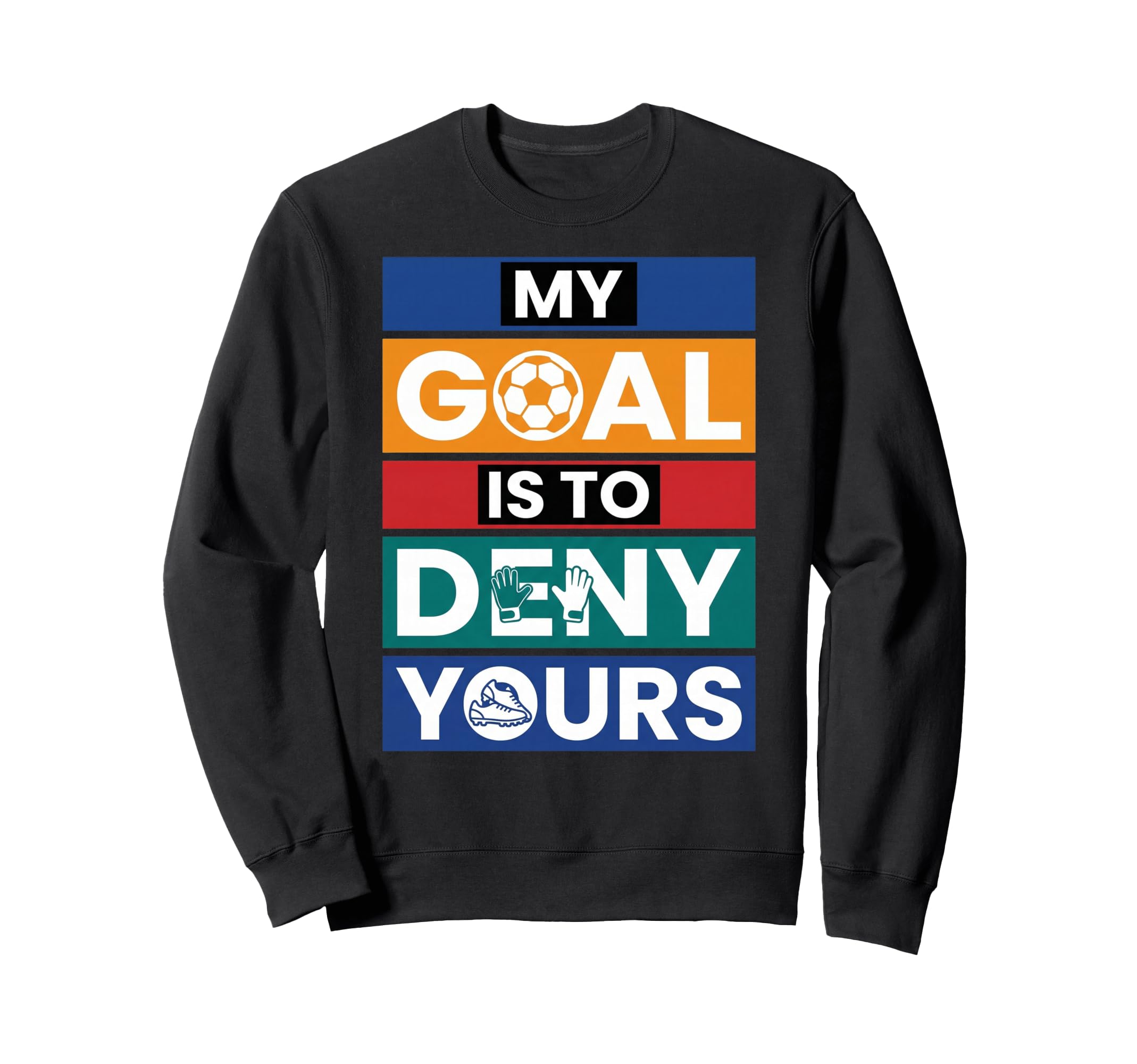 Soccer Goalies My Goal Is To Sweatshirt - Casual Everyday Wear for Adults - T-Shirt, Sweatshirt, Hoodie