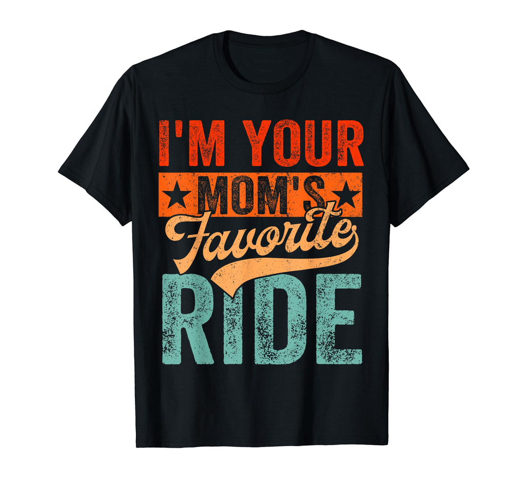 Im Your Moms Favorite Ride Funny T-Shirt - Aesthetic Graphic Unisex - T-Shirt, Sweatshirt, Hoodie