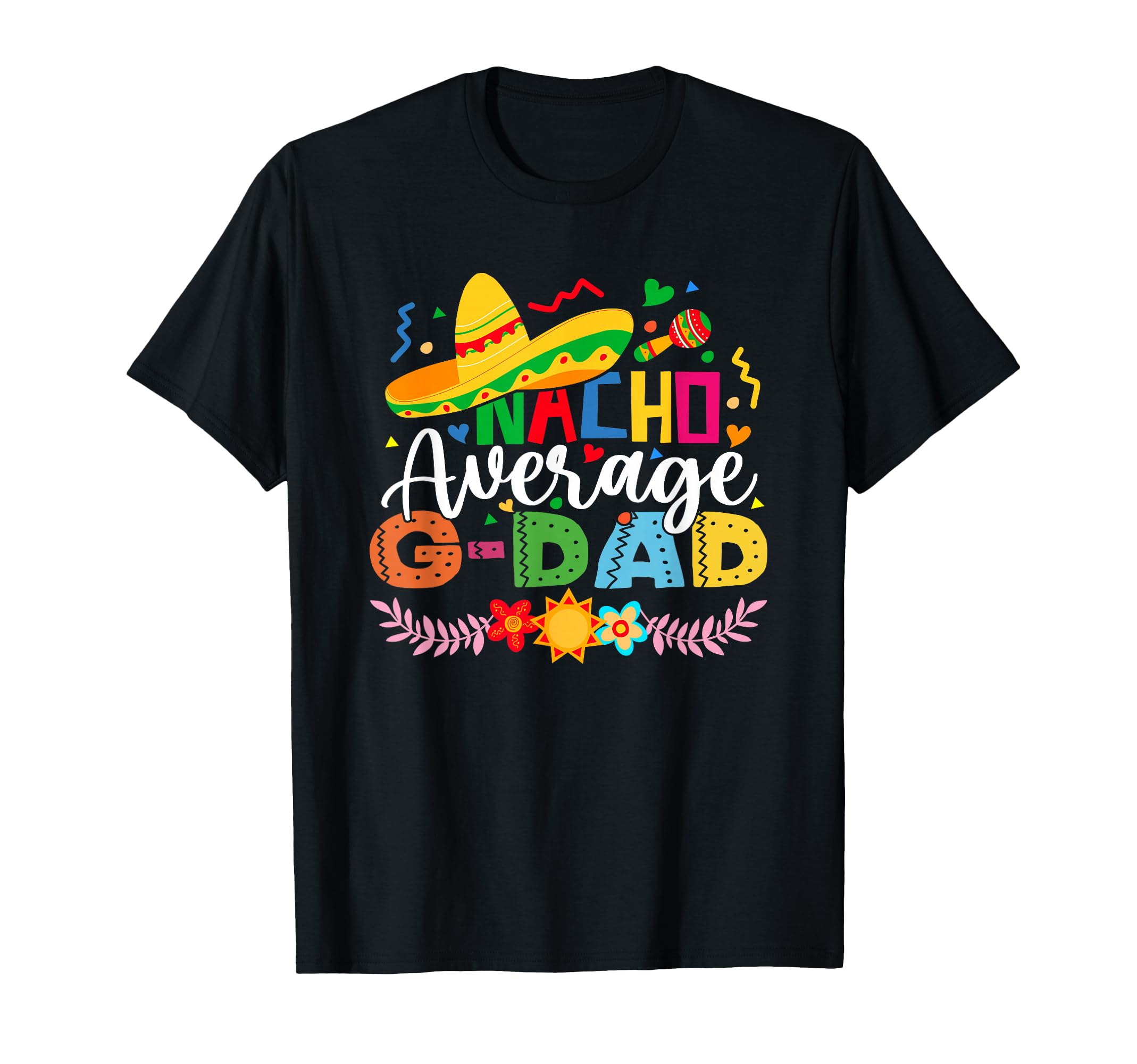 Nacho Average G Dad Funny Mexican Cinco De T-Shirt - Unique Graphic Unisex - T-Shirt, Sweatshirt, Hoodie