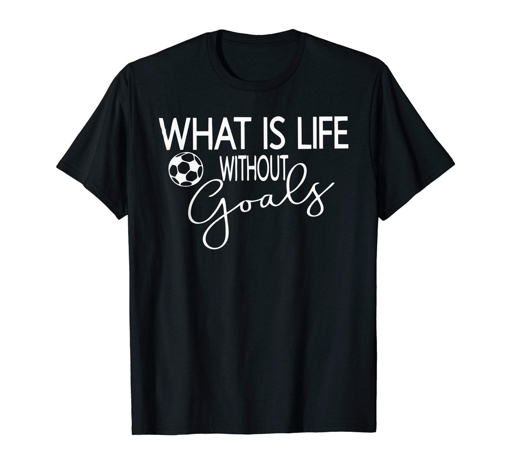 What Is Life Without Goals Soccer Mom T-Shirt - Novelty Apparel Unisex - T-Shirt, Sweatshirt, Hoodie