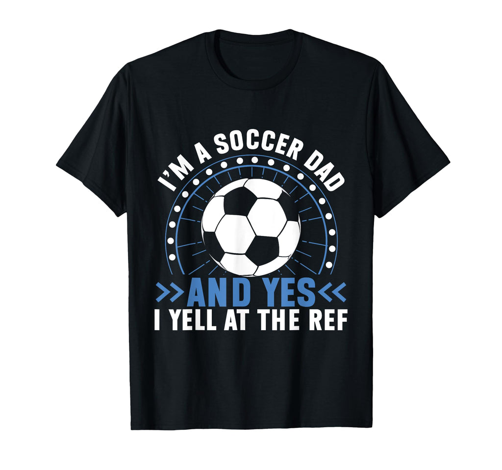 Im Soccer Dad And Yes I Yell Ref T-Shirt - Custom Art Print for Adults - T-Shirt, Sweatshirt, Hoodie