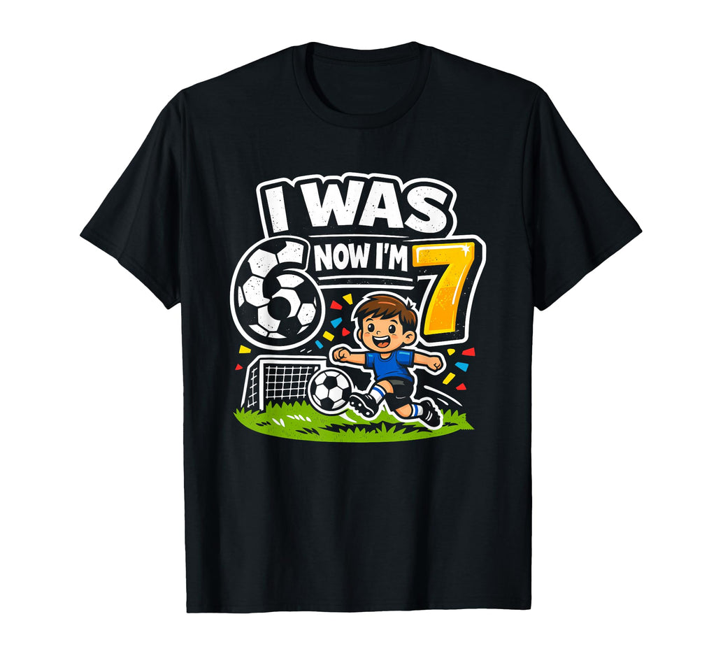 I Was 6 Now Im 7 Soccer Birthday Funny T-Shirt - Novelty Apparel Unisex - T-Shirt, Sweatshirt, Hoodie