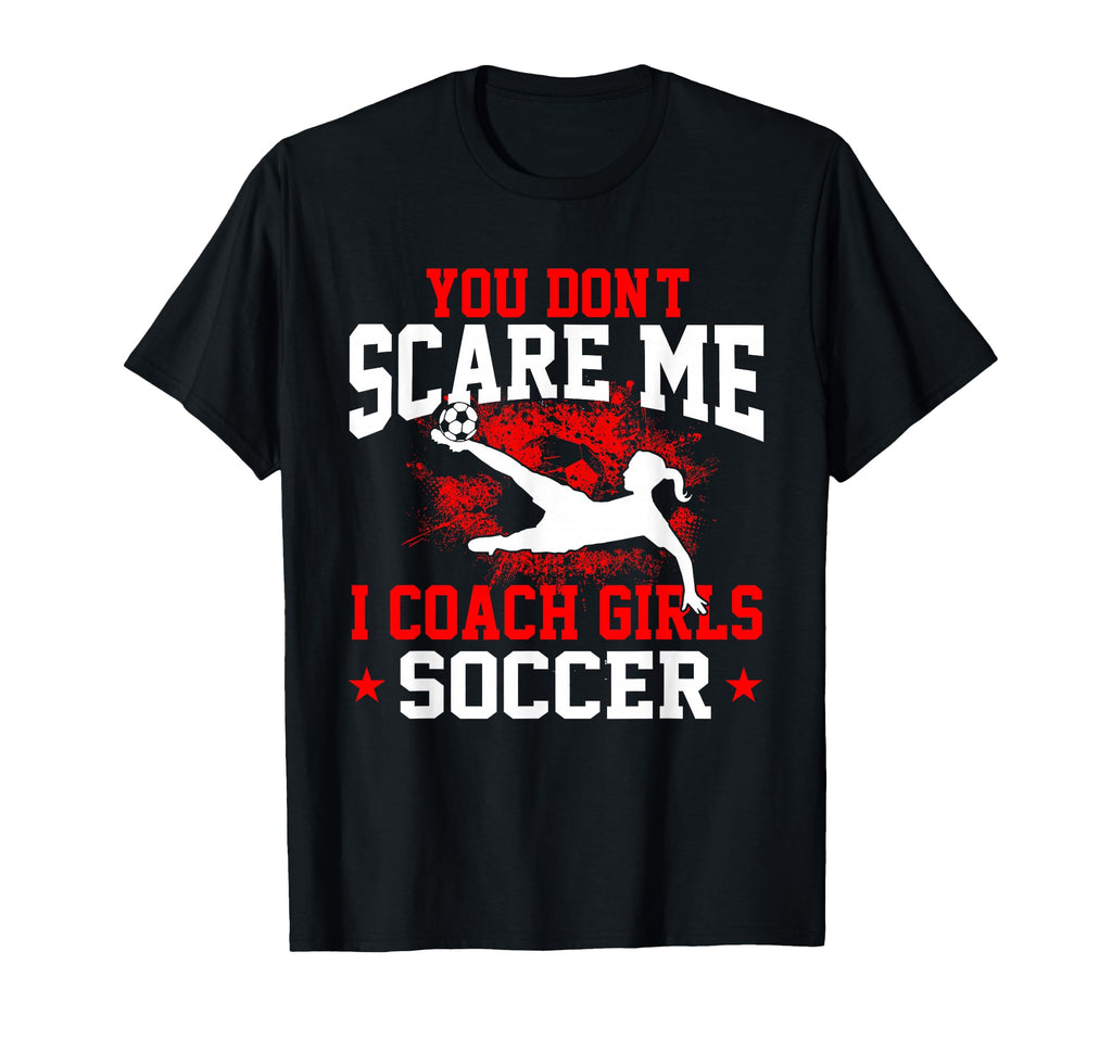 You Dont Scare Me I Coach Soccer T-Shirt - Casual Everyday Wear Unisex - T-Shirt, Sweatshirt, Hoodie