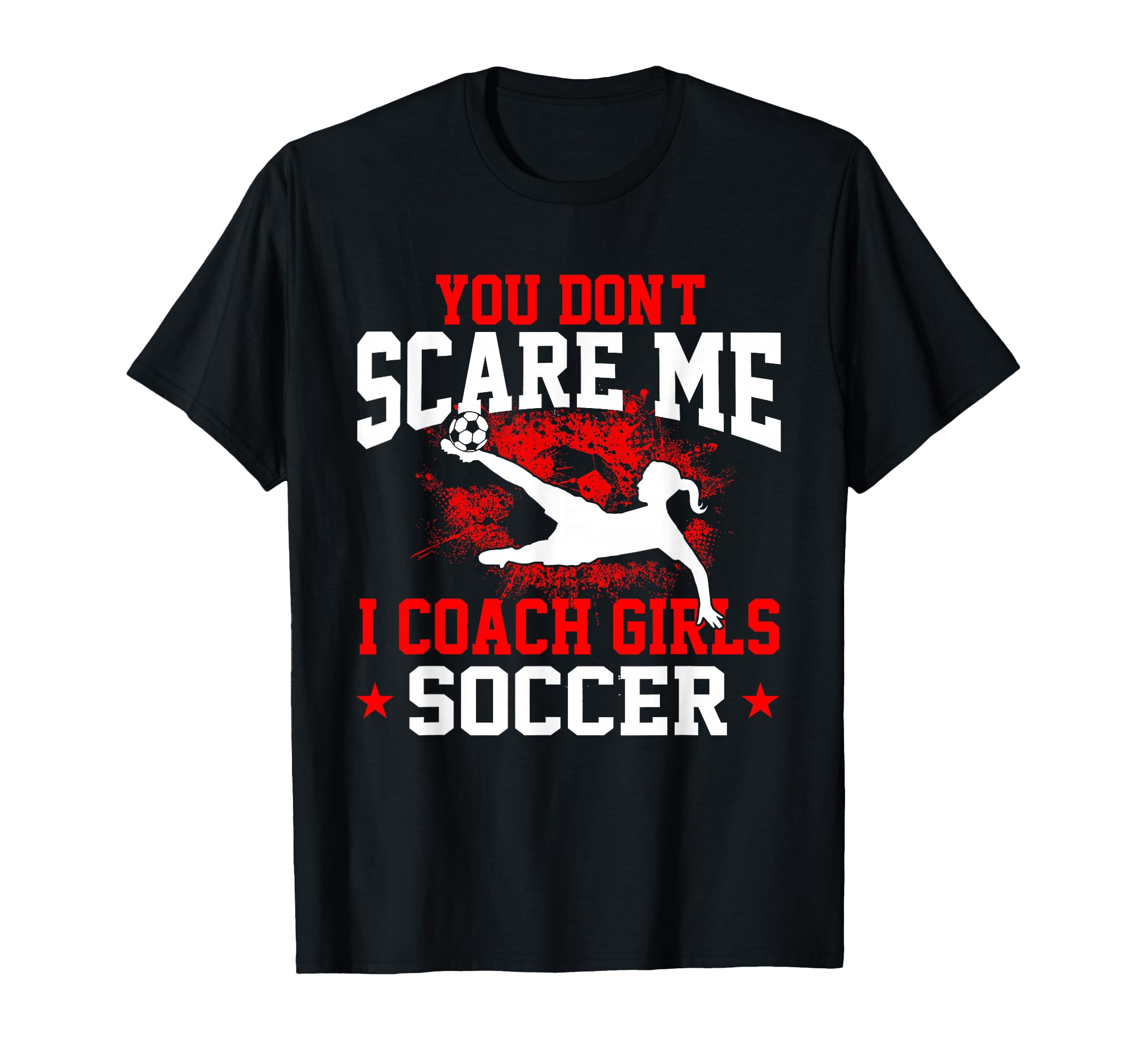 You Dont Scare Me I Coach Soccer T-Shirt - Casual Everyday Wear Unisex - T-Shirt, Sweatshirt, Hoodie