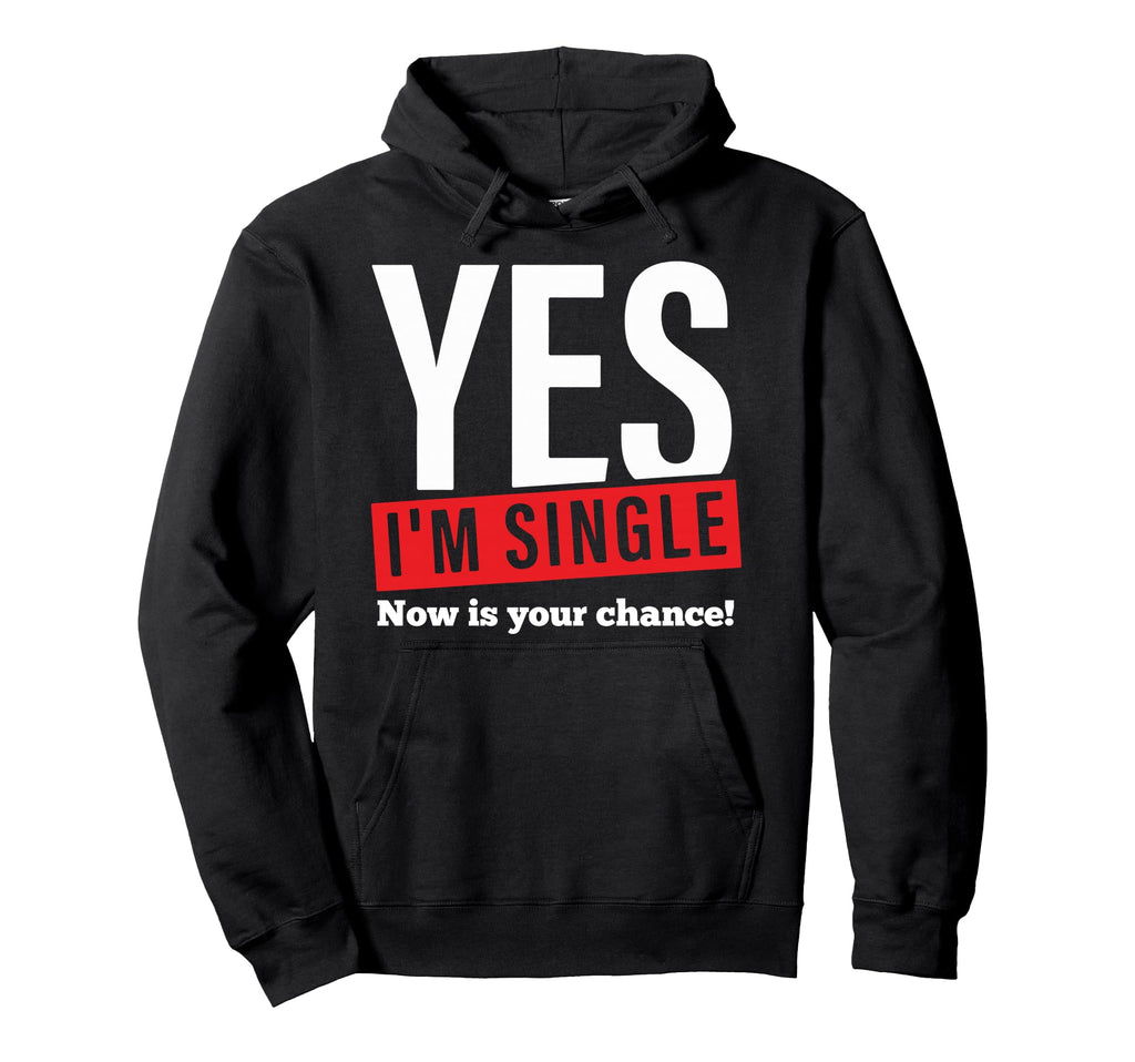 Yes Im Single Now Is Your Chance Hoodie - Custom Art Print Men Women - T-Shirt, Sweatshirt, Hoodie