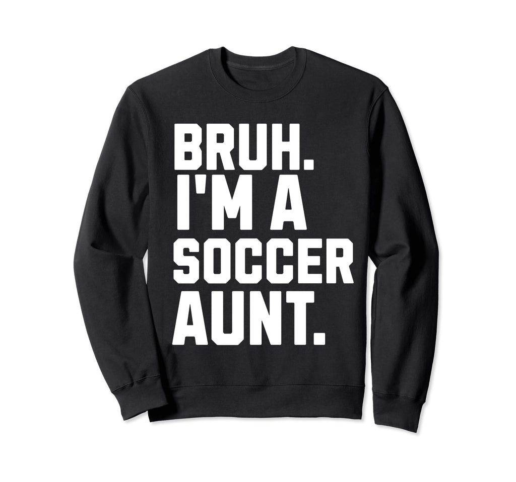 Sarcastic Bruh Soccer Aunt Fan Gear Sweatshirt - Novelty Apparel Unisex - T-Shirt, Sweatshirt, Hoodie