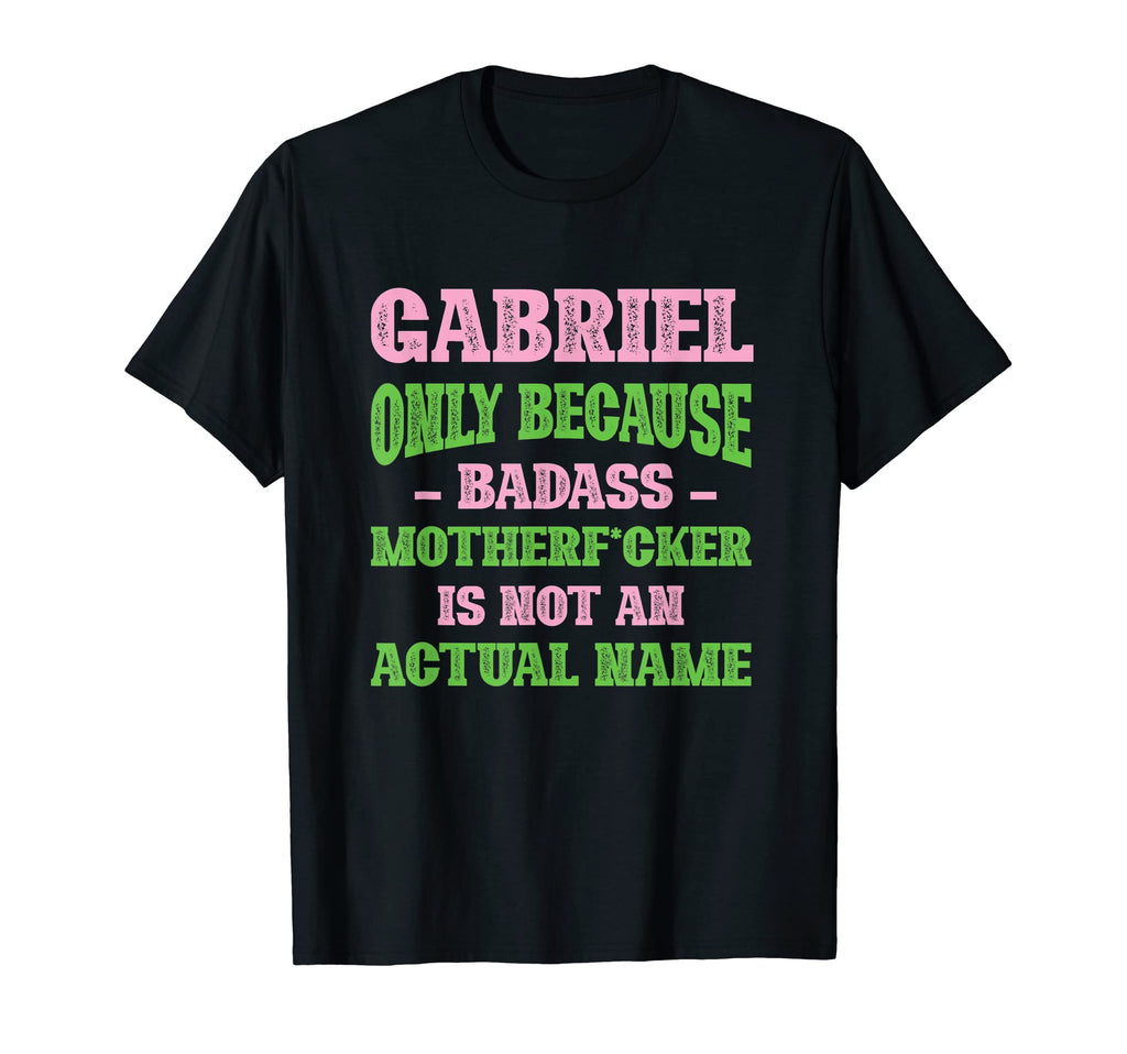 Badass Gabriel Name Unique Nickname T-Shirt - Fun Novelty Design Men Women - T-Shirt, Sweatshirt, Hoodie