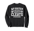 My Sister Wears Cleats Soccer Bro Proud Sweatshirt - Trendy Graphic Unisex - T-Shirt, Sweatshirt, Hoodie