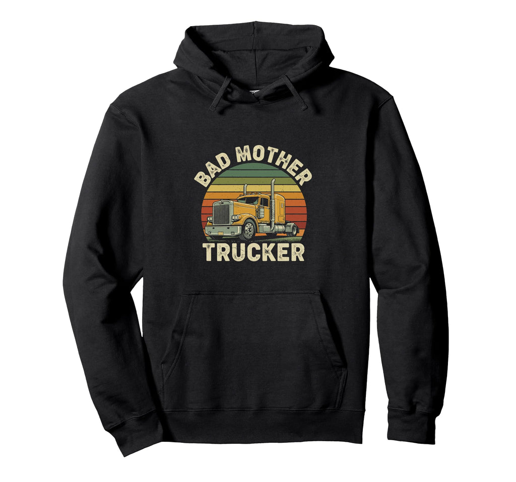 Bad Mother Trucker Funny Truck Driver Hoodie - Streetwear Style Unisex - T-Shirt, Sweatshirt, Hoodie