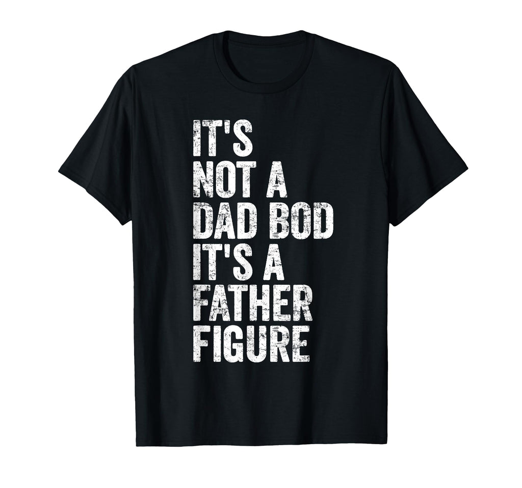 Its Not Dad Bod Its Father Figure Dad T-Shirt - Aesthetic Graphic Men Women - T-Shirt, Sweatshirt, Hoodie