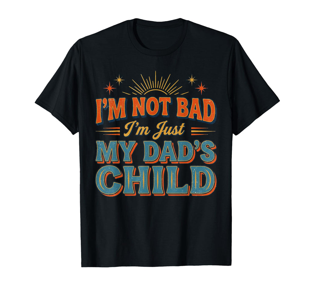 Im Not Bad Im Just My Dads Child Funny T-Shirt - Unique Graphic for Adults - T-Shirt, Sweatshirt, Hoodie