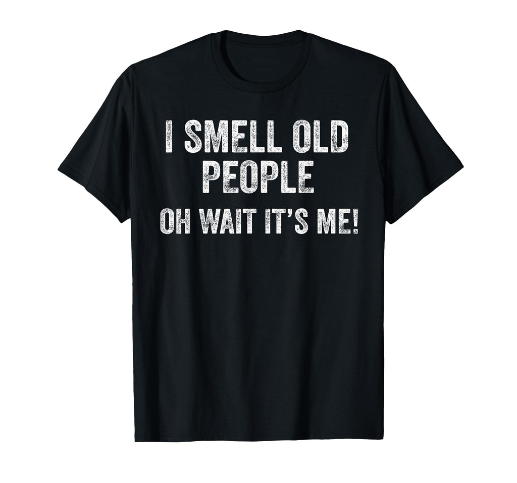 I Smell Old People Oh Wait Its Me T-Shirt - Trendy Graphic for Adults - T-Shirt, Sweatshirt, Hoodie