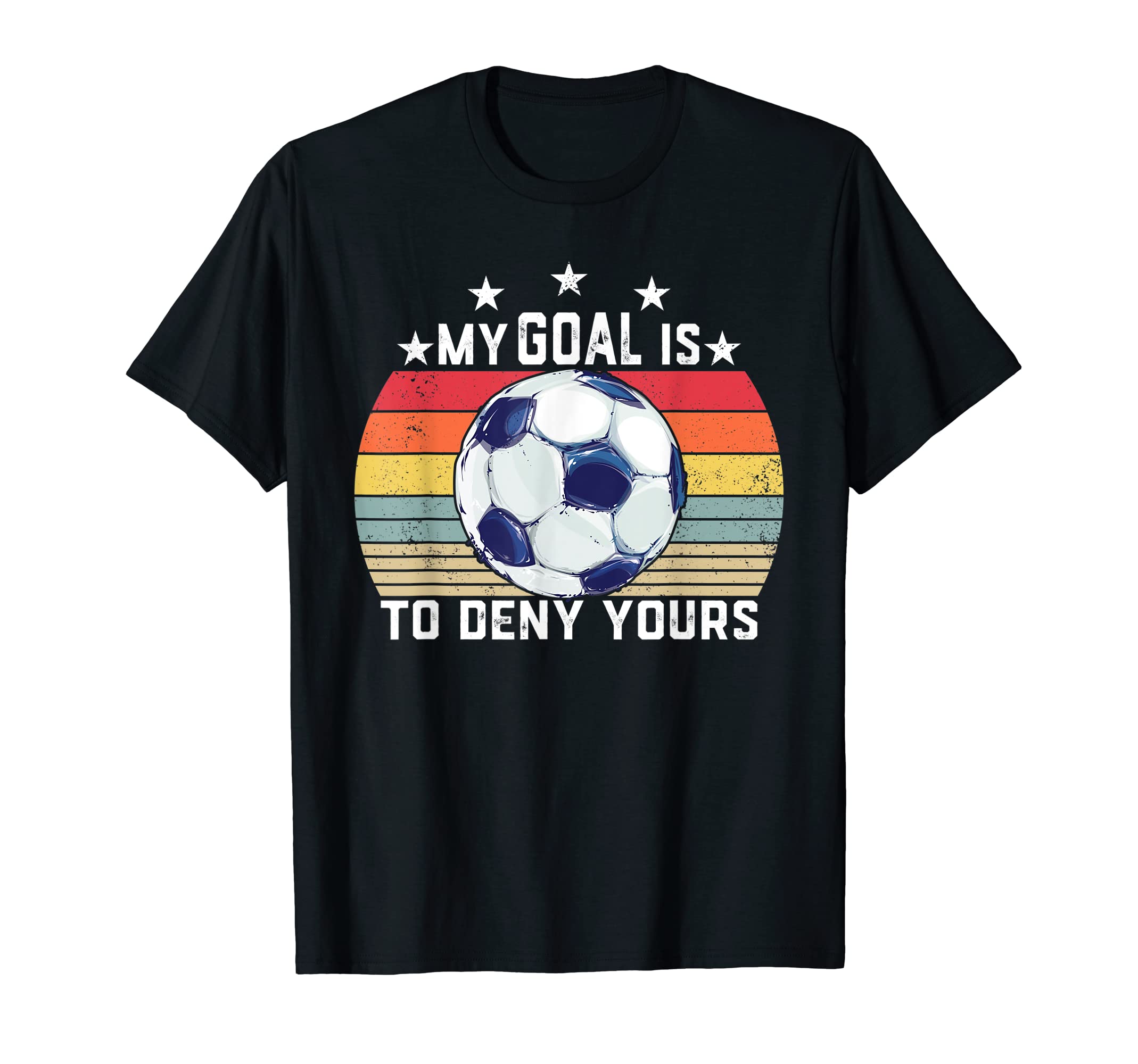 My Goal Is To Deny Yours Soccer T-Shirt - Casual Everyday Wear Men Women - T-Shirt, Sweatshirt, Hoodie