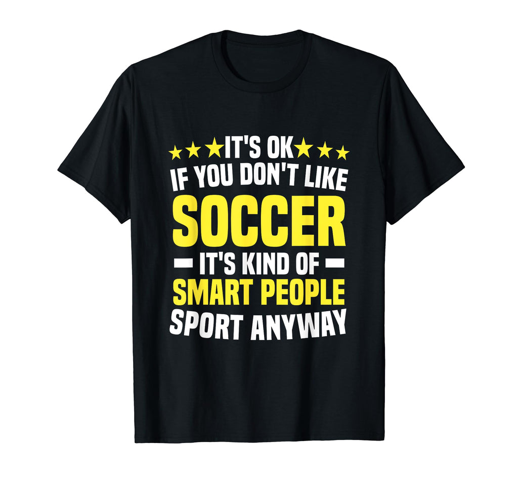 Its Ok If You Dont Like Soccer Funny T-Shirt - Trendy Graphic Unisex - T-Shirt, Sweatshirt, Hoodie