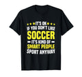 Its Ok If You Dont Like Soccer Funny T-Shirt - Trendy Graphic Unisex - T-Shirt, Sweatshirt, Hoodie