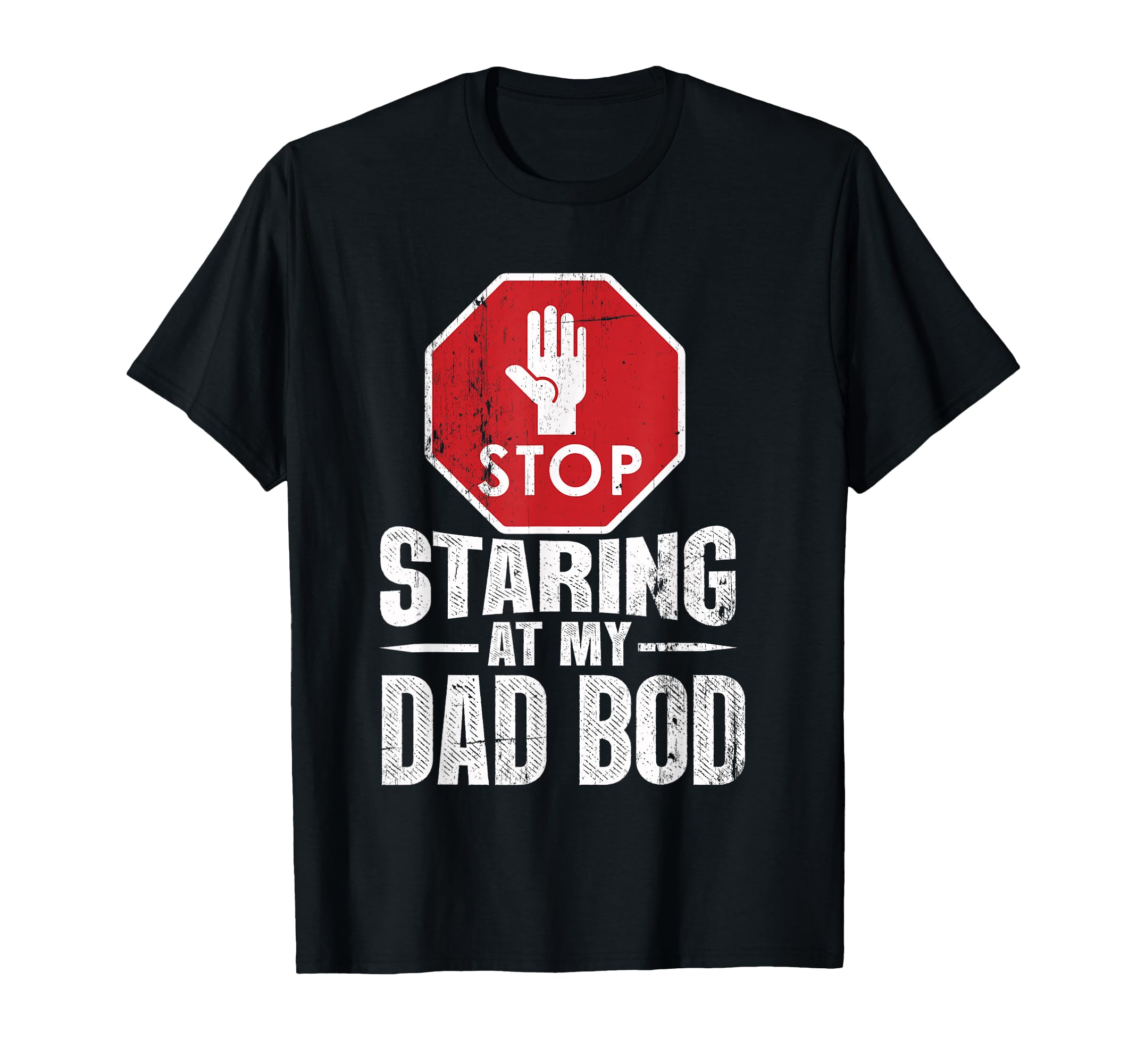 Stop Staring My Dad Bod Dad Bod T T-Shirt - Casual Everyday Wear Men Women - T-Shirt, Sweatshirt, Hoodie