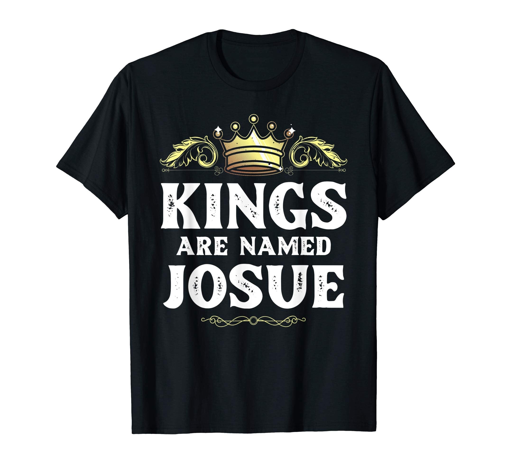 Kings Are Named Josue Gift Funny T-Shirt - Trendy Graphic Unisex - T-Shirt, Sweatshirt, Hoodie