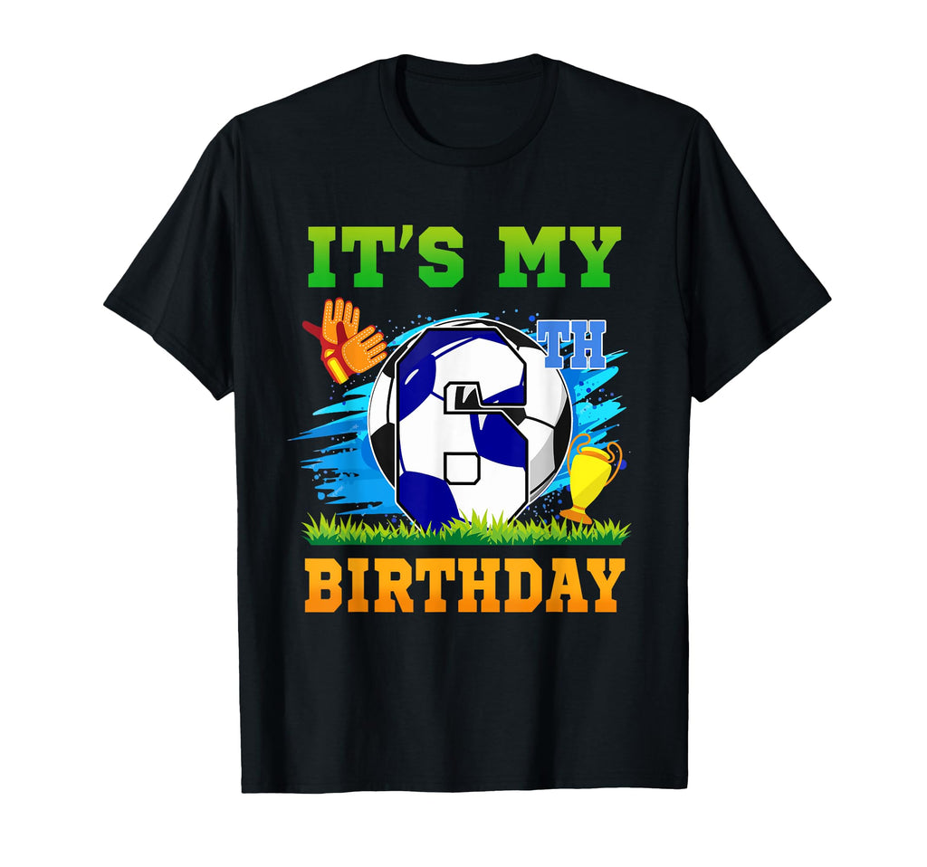 6 Year Old Its My 6Th Birthday Soccer T-Shirt - Custom Art Print Unisex - T-Shirt, Sweatshirt, Hoodie