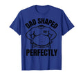 Dad Shaped Perfectly Funny Dad Bod T-Shirt - Graphic Print Unisex - T-Shirt, Sweatshirt, Hoodie