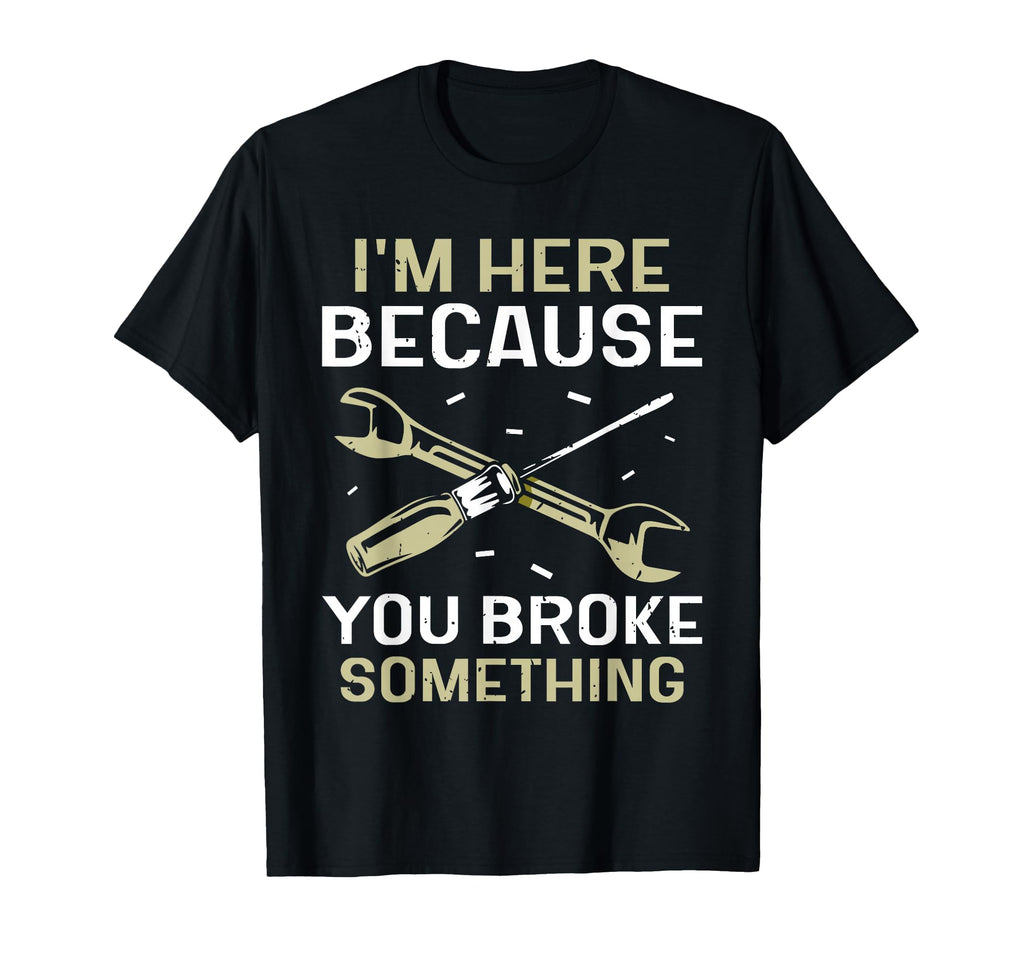 Im Here Because You Broke Something Mr T-Shirt - Unique Graphic for Adults - T-Shirt, Sweatshirt, Hoodie