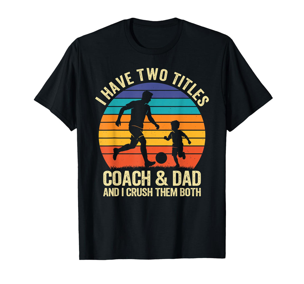 I Have Two Titles Coach And Dad And I T-Shirt - Custom Art Print Unisex - T-Shirt, Sweatshirt, Hoodie