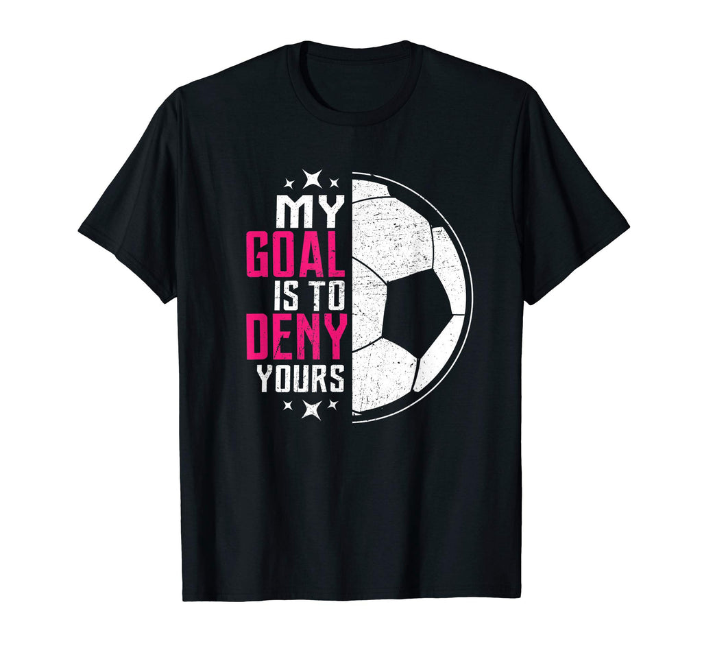 My Goal Is To Deny Yours Soccer Shirts T-Shirt - Graphic Print Unisex - T-Shirt, Sweatshirt, Hoodie