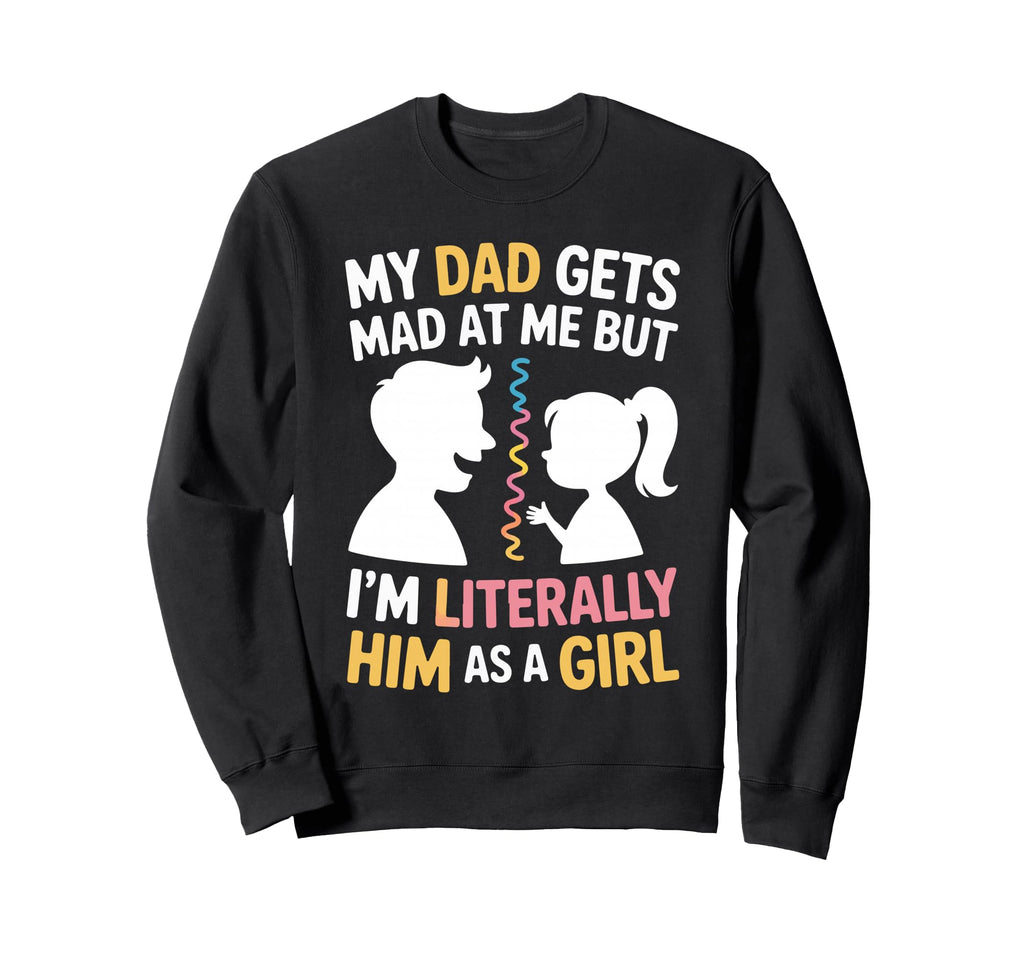 My Dad Gets Mad Me But Im Literally Him Sweatshirt - Unique Graphic Unisex - T-Shirt, Sweatshirt, Hoodie