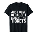 Just Here Because I Bought Tickets T-Shirt - Minimalist Print for Adults - T-Shirt, Sweatshirt, Hoodie
