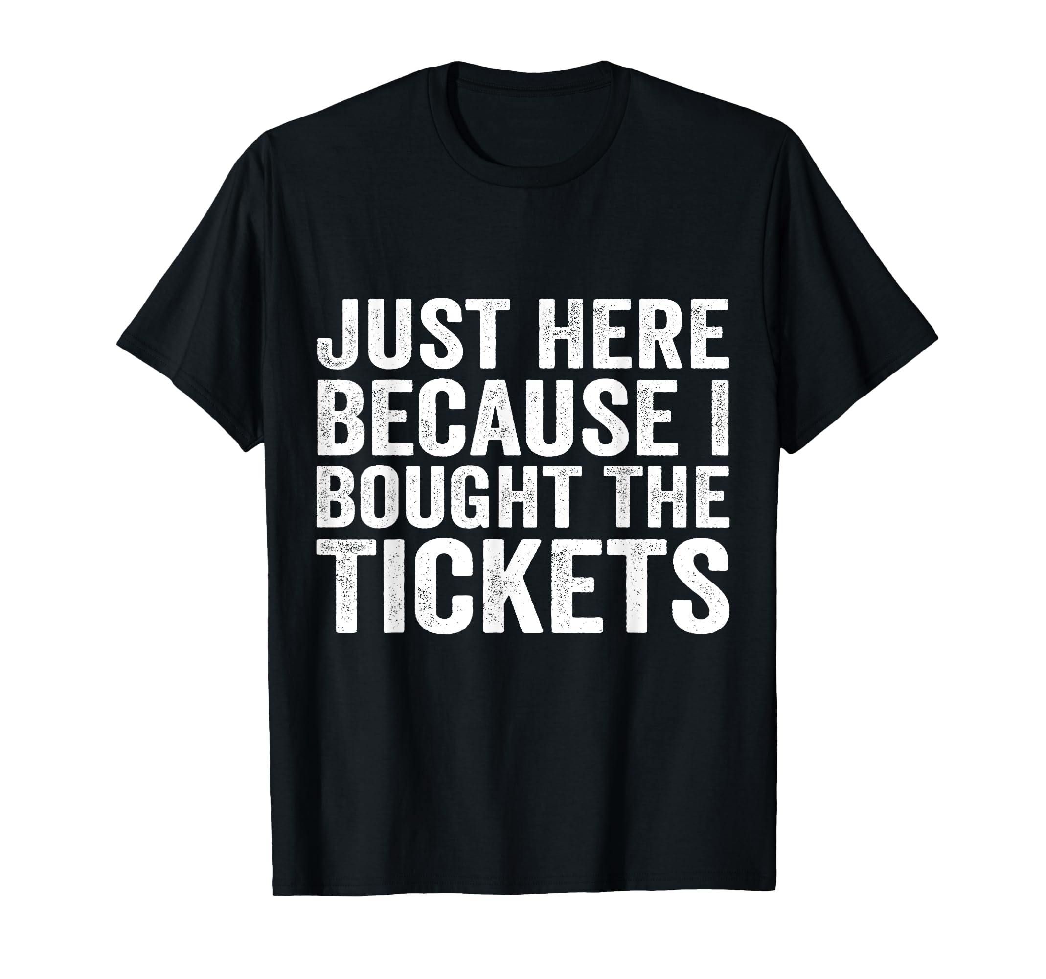 Just Here Because I Bought Tickets T-Shirt - Minimalist Print for Adults - T-Shirt, Sweatshirt, Hoodie