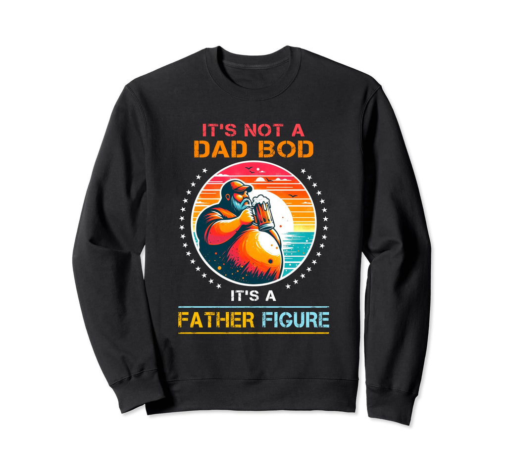 Its Not Dad Bod Its Father Figure Sweatshirt - Fun Novelty Design Unisex - T-Shirt, Sweatshirt, Hoodie