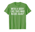 Body Like This Who Needs Hair Funny T-Shirt - Fun Novelty Design Men Women - T-Shirt, Sweatshirt, Hoodie
